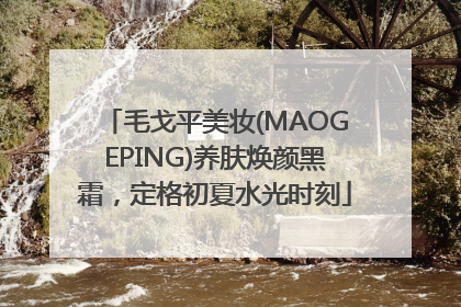 毛戈平美妆(MAOGEPING)养肤焕颜黑霜，定格初夏水光时刻