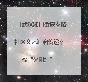 武汉湘口街康泰路社区文艺汇演传递幸福“夕阳红”