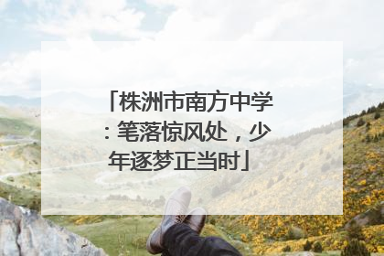 株洲市南方中学：笔落惊风处，少年逐梦正当时