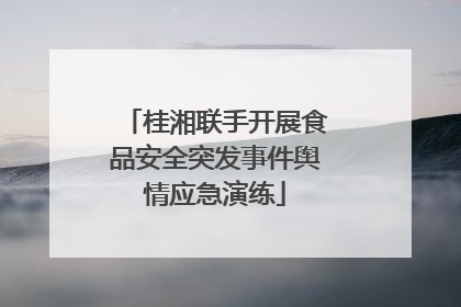 桂湘联手开展食品安全突发事件舆情应急演练
