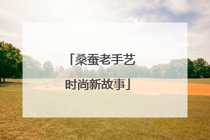 桑蚕老手艺 时尚新故事