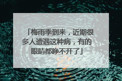 梅雨季到来，近期很多人遭遇这种病，有的眼睛都睁不开了