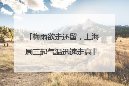 梅雨欲走还留，上海周三起气温迅速走高