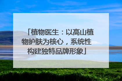 植物医生：以高山植物护肤为核心，系统性构建独特品牌形象