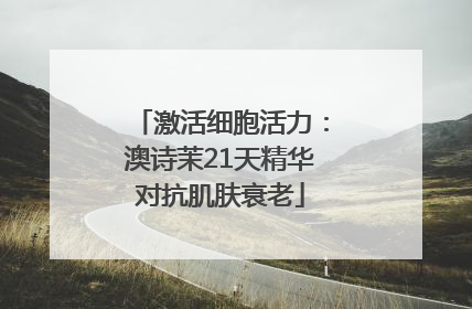 激活细胞活力：澳诗茉21天精华对抗肌肤衰老