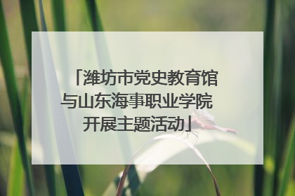 潍坊市党史教育馆与山东海事职业学院开展主题活动