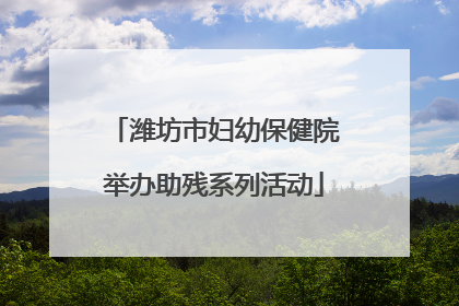 潍坊市妇幼保健院举办助残系列活动