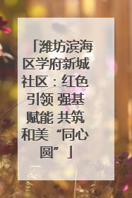 潍坊滨海区学府新城社区：红色引领 强基赋能 共筑和美“同心圆”
