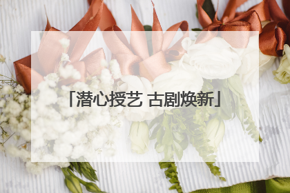 潜心授艺 古剧焕新