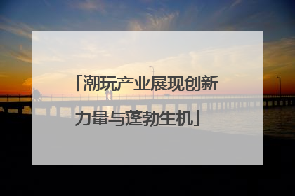 潮玩产业展现创新力量与蓬勃生机