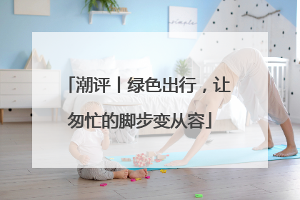 潮评丨绿色出行，让匆忙的脚步变从容