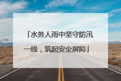 水务人雨中坚守防汛一线，筑起安全屏障