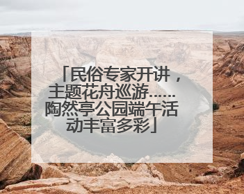 民俗专家开讲，主题花舟巡游……陶然亭公园端午活动丰富多彩