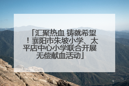 汇聚热血 铸就希望！襄阳市朱坡小学、太平店中心小学联合开展无偿献血活动