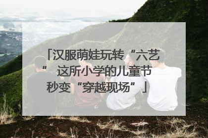 汉服萌娃玩转“六艺” 这所小学的儿童节秒变“穿越现场”