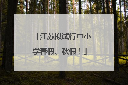 江苏拟试行中小学春假、秋假！