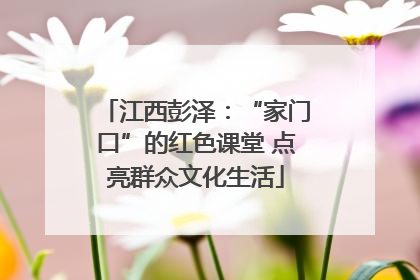 江西彭泽：“家门口”的红色课堂 点亮群众文化生活