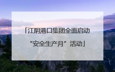 江阴港口集团全面启动“安全生产月”活动