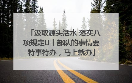 汲取源头活水 落实八项规定⑪丨部队的事情要特事特办，马上就办