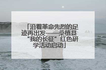 沿着革命先烈的足迹再出发——桑植县“我的长征”红色研学活动启动