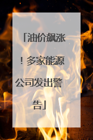 油价飙涨！多家能源公司发出警告
