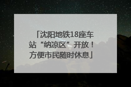 沈阳地铁18座车站“纳凉区”开放！方便市民随时休息