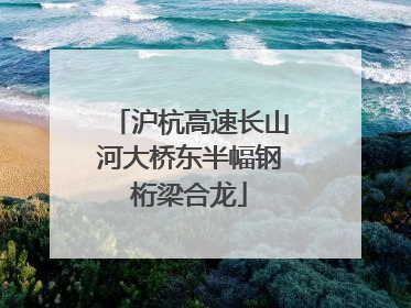 沪杭高速长山河大桥东半幅钢桁梁合龙