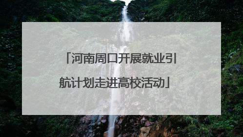 河南周口开展就业引航计划走进高校活动