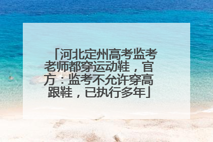 河北定州高考监考老师都穿运动鞋，官方：监考不允许穿高跟鞋，已执行多年