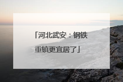 河北武安：钢铁重镇更宜居了