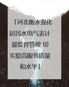 河北衡水强化居民水电气表计量监督管理 切实提高服务质量和水平