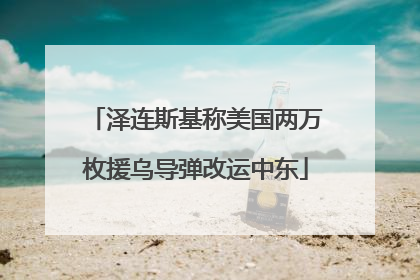 泽连斯基称美国两万枚援乌导弹改运中东