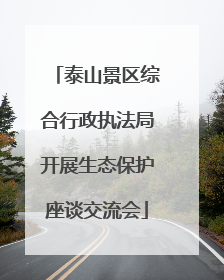 泰山景区综合行政执法局开展生态保护座谈交流会
