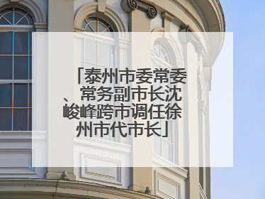 泰州市委常委、常务副市长沈峻峰跨市调任徐州市代市长