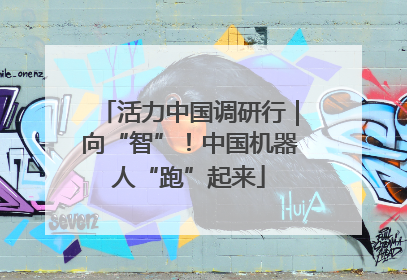 活力中国调研行｜向“智”！中国机器人“跑”起来