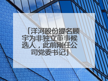 洋河股份提名顾宇为非独立董事候选人，此前刚任公司党委书记
