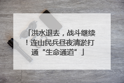 洪水退去，战斗继续！连山民兵昼夜清淤打通“生命通道”