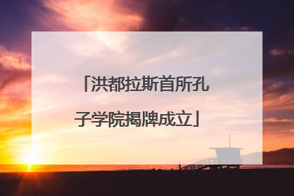 洪都拉斯首所孔子学院揭牌成立