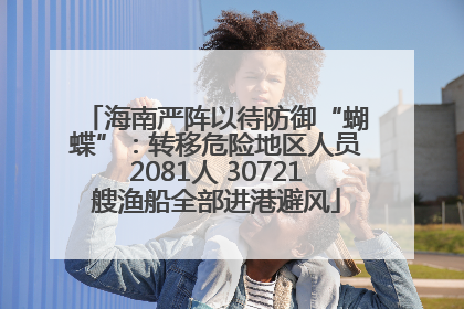 海南严阵以待防御“蝴蝶”：转移危险地区人员2081人 30721艘渔船全部进港避风