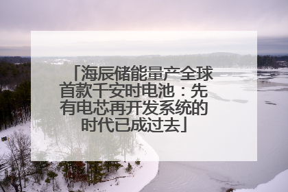 海辰储能量产全球首款千安时电池：先有电芯再开发系统的时代已成过去