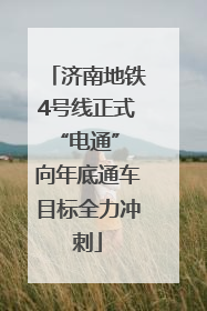 济南地铁4号线正式“电通” 向年底通车目标全力冲刺