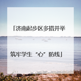 济南起步区多措并举筑牢学生“心”防线