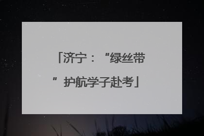 济宁：“绿丝带”护航学子赴考