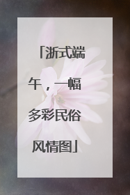 浙式端午，一幅多彩民俗风情图