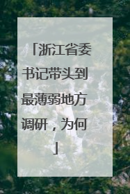 浙江省委书记带头到最薄弱地方调研，为何