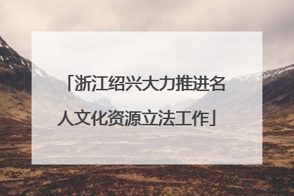浙江绍兴大力推进名人文化资源立法工作