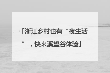 浙江乡村也有“夜生活”，快来溪望谷体验
