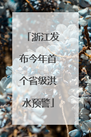 浙江发布今年首个省级洪水预警