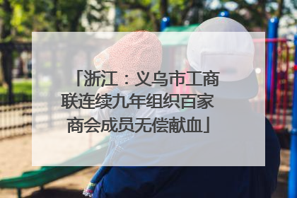 浙江：义乌市工商联连续九年组织百家商会成员无偿献血