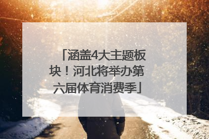 涵盖4大主题板块！河北将举办第六届体育消费季